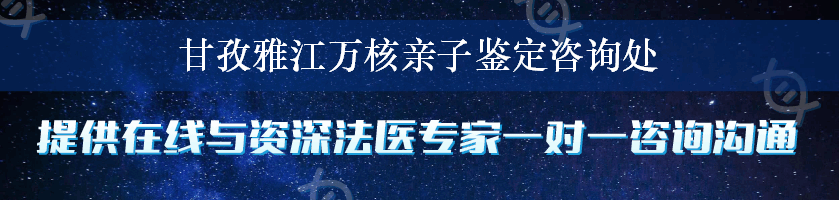 甘孜雅江万核亲子鉴定咨询处